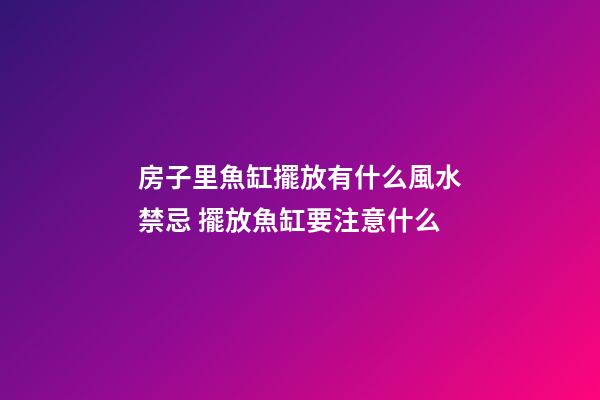 房子里魚缸擺放有什么風水禁忌 擺放魚缸要注意什么